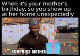 When it's your mother's birthday, so you show up at her home unexpectedly SURPRISE MOTHER