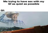 Me trying to have sex with my Gf as quiet as possible Gf: made with mematic