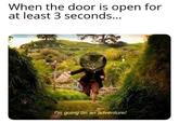 When the door is open for at least 3 seconds... I'm going on an adventure!