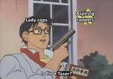 Aspiring rappers Lady cops 百科事典 Is this a Taser?