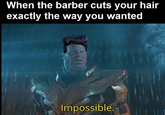 When the barber cuts your hair exactly the way you wanted Impossible.