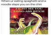When ur eating spaghetti and a noodle slaps you on the chin @cabbagecatmemes FIGHT ME YOU LONG-ASS B CH