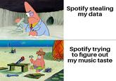 Spotify stealing my data Spotify trying to figure out my music taste