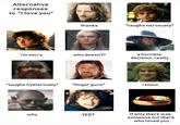 Alternative responses to "I love you" thanks *laughs nervously* i'm sorry who doesn't? a horrible decision, really *laughs hysterically* *finger guns* i know If only there was someone out there who loved you why YEET