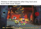 Rioters in Minneapolis after they loot and burn their local Target: @jellyfish_ TARGET We did it Patrick! We defeated Racism!