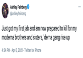 Ashley Feinberg @ashleyfeinberg Just got my first jab and am now prepared to kill for my moderna brothers and sisters, 'derna gang rise up 4:34 PM · Apr 6, 2021 · Twitter for iPhone