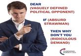 DEAR (VAGUELY DEFINED POLITICAL OPPONENT) IF (ABSURD STRAWMAN) THEN WHY DON'T YOU (RIDICULOUS DEMAND) Ceno TURNING POINT USA