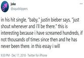 joke @squidslippers in his hit single, "baby," justin bieber says, "just shout whenever and i'll be there." this is interesting because i have screamed hundreds, if not thousands of times since then and he has never been there. in this essay i will 9:30 PM · Dec 17, 2018 · Twitter for iPhone