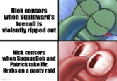 Nick censors when Squidward's toenail is violently ripped out Nick censors when SpongeBob and Patrick take Mr. Krabs on a panty raid imgflip.com