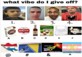 what vibe do I give off? 1. 2. 3. 4. nda Muškatni oraščić STROMD KOTANYI) SIBERIA LUCKY STRIKE A B C D E F в Greija gori ? KUROT ME BOLI CNABA POAY @ #3 &