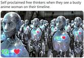 Self proclaimed free thinkers when they see a busty anime woman on their timeline.