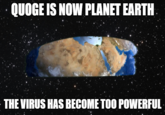 QUOGE IS NOW PLANET EARTH THE VIRUS HAS BECOME TOO POWERFUL