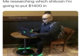 Me researching which shitcoin I'm going to put $1400 in HOLD THE LINE