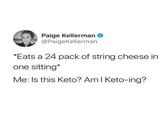 Paige Kellerman @PaigeKellerman *Eats a 24 pack of string cheese in one sitting* Me: Is this Keto? Am I Keto-ing?