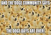 AND THE DOGE COMMUNITY SAYS THE DOGE DAYS ARE OVER! imgflip.com