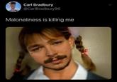 Carl Bradbury @CarlBradbury96 Maloneliness is killing me