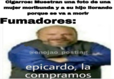 Clgarros: Muestran una foto de una mujer morlbunda y a su hljo llorando porque se va a morir Fumadores: @enojao_posting epicardo, la compramos