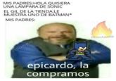 MIS PADRES:HOLA QUISIERA UNA LÁMPARA DE SONIC EL GIL DE LA TIENDA:LE MUESTRA UNO DE BATMAN* MIS PADRES: ElErizoAzul250 @kirbycio epicardo, la compramos