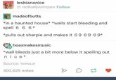 lesbianonice S redballpointpen Follow madeofbutts *in a haunted house* *walls start bleeding and spell 6 6 6 * *pulls out sharpie and makes it 69 69 6 9* hoaxmakesmusic *wall bleeds just a bit more below it spelling out nice* Source: lowsun 300,625 notes