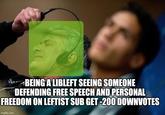 BEING A LIBLEFT SEEING SOMEONE DEFENDING FREE SPEECH AND PERSONAL FREEDOM ON LEFTIST SUB GET -20O DOWNVOTES imgflip.com