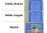 Tidak, Bukan Ndak, kagak NGGA YOU BETTER WATCH YOUR MOUTH