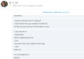 * CM Offline with voice messaging | Australia TUCK fuck this whole situation Wednesday, September 20, 2017 temptress i dunno what the fuck l'm doing P i don't know how you worked me like this its like my only source of self esteem is you I can't do this P i dont know whats happening to me i just she wears the same clothes every day i cant help me I'm so fucked up P please Font