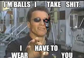 IM BALLS I TAKE S---. HAVE TO YOU WEAR
