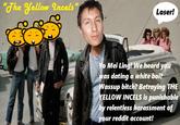 "The Yellow Incels Loser! Yo Mei Ling! We heard you was dating a white boi? Wassup bitch? Betraying THE YELLOW INCELS is punishable by relentless harassment of your reddit account!