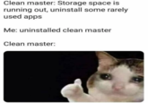 Clean master: Storage space is running out, uninstall some rarely used apps Me: uninstalled clean master Clean master: