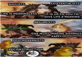 NIHILISTS (EXISTENTIALISTS LIFE IS MEANINGLESS IT IS UP TO YOU TO GIVE LIFE A MEANING ABSURDISTS @surya revival ONE MUST IMAGINE SISYPHUS НАРPY POSTMODERNISTS DECONSTRUCTION