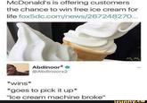 McDonald's is offering customers the chance to win free ice cream for life fox5dc.com/news/26724827. Abdinoor? @Abdinoorx2 *wins* *goes to pick it up* "Ice cream machine broke" ifunny.co