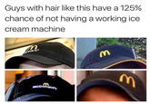 Guys with hair like this have a 125% chance of not having a working ice cream machine MCDonala