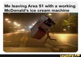Me leaving Area 51 with a working McDonald's ice cream machine ifunny.co