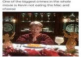 One of the biggest crimes in the whole movie is Kevin not eating the Mac and cheese