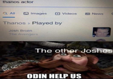 Odin Help Us thanos actor Q ll O Images Videos E News Thanos > Played by Josh Brolin The Avengers The other Joshes ODIN HELP US