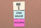 MAY 8. JOHN WALKER NICKLEBACK