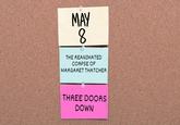 MAY 8. THE REANIMATED CORPSE OF MARGARET THATCHER THREE DOORS DOWN