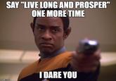 SAY "LIVE LONG AND PROSPER" ONE MORE TIME I DARE YOU imgflip.com