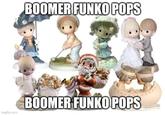 BOOMER FUNKO POPS BOOMER FUNKO POPS Imaflip com