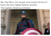 Me: Hey Mum, Can we get some Captain America? Mum: We have Captain America at home The Captain America at home: