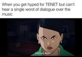 When you get hyped for TENET but can't hear a single word of dialogue over the music F--- you, Nolan.