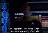 It appears we have lost our sex appeal, Captain.