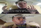 guy not in line only idiots would wait in line for 3 hours to ride a 40 second ride guy waiting in line He's out of line, but he's right