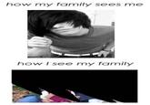 how my family sees me how I see my family