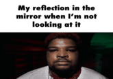 My reflection in the mirror when I'm not looking at it
