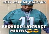 THEY CALL ME DIAMOND NFL 11 BECAUSE IATTRACT MINERS PHIA EAGLES PHILADELPHIA EA.