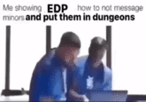 Me showing EDP how to not message minors and put them in dungeons