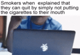 Smokers when explained that they can quit by simply not putting the cigarettes to their mouth