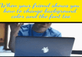 When your friend shows you how to change background color and the font too
