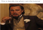 This is literally me when i win the tutorial